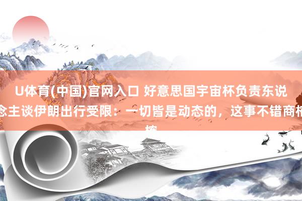 U体育(中国)官网入口 好意思国宇宙杯负责东说念主谈伊朗出行受限:一切皆是动态的,这事不错商榷