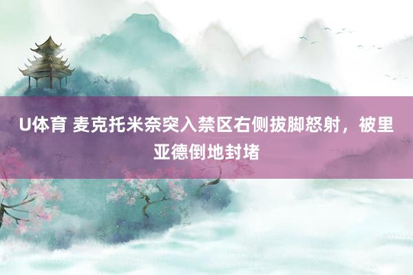 U体育 麦克托米奈突入禁区右侧拔脚怒射,被里亚德倒地封堵